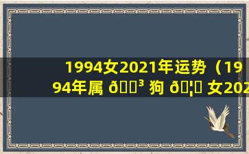 1994女2021年运势（1994年属 🐳 狗 🦁 女2021年运势及运程）